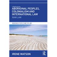 Aboriginal Peoples, Colonialism and International Law: Raw Law by Watson; Irene, 9780415721752