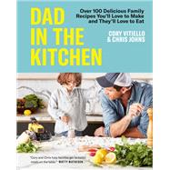 Dad in the Kitchen Over 100 Delicious Family Recipes You'll Love to Make and They'll Love to Eat by Vitiello, Cory; Johns, Chris, 9780525611752