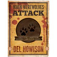 When Werewolves Attack A Field Guide to Dispatching Ravenous Flesh-Ripping Beasts by Howison, Del, 9781625671752