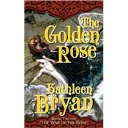 The Golden Rose by Bryan, Kathleen, 9780765351753