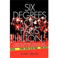 Six Degrees of Paris Hilton Inside the Sex Tapes, Scandals, and Shakedowns of the New Hollywood by Ebner, Mark, 9781451631753