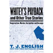 Whitey's Payback And Other True Stories: Gangsterism, Murder, Corruption, and Revenge by English, T. J., 9781480411753
