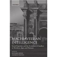 Machiavellian Intelligence Social Expertise and the Evolution of Intellect in Monkeys, Apes, and Humans by Byrne, Richard W.; Whiten, Andrew, 9780198521754