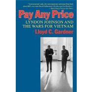 Pay Any Price Lyndon Johnson and the Wars for Vietnam by Gardner, Lloyd C., 9781566631754
