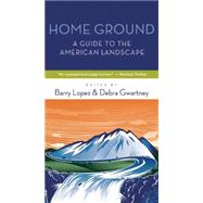 Home Ground A Guide to the American Landscape by Lopez, Barry; Gwartney, Debra, 9781595341754