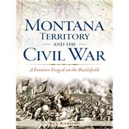 Montana Territory and the Civil War by Robison, Ken, 9781626191754