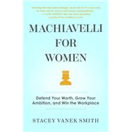 Machiavelli for Women Defend Your Worth, Grow Your Ambition, and Win the Workplace by Vanek Smith, Stacey, 9781982121754