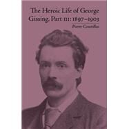 The Heroic Life of George Gissing, Part III: 18971903 by Coustillas,Pierre, 9781848931756