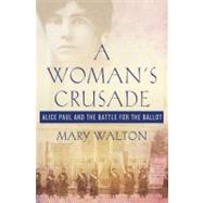 A Woman's Crusade Alice Paul and the Battle for the Ballot by Walton, Mary, 9780230611757