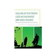 Healing after Parent Loss in Childhood and Adolescence Therapeutic Interventions and Theoretical Considerations by Cohen, Phyllis; Sossin, K. Mark; Ruth, Richard, 9781442231757