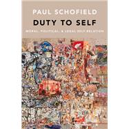 Duty to Self Moral, Political, and Legal Self-Relation by Schofield, Paul, 9780190941758