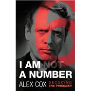 I Am (Not) a Number Decoding The Prisoner by Cox, Alex, 9780857301758