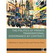 The Politics of Private Transnational Governance by Contract by Cutler; A. Claire, 9781138221758
