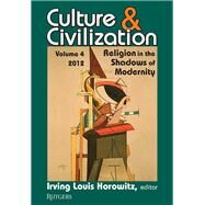 Culture and Civilization: Volume 4, Religion in the Shadows of Modernity by Horowitz,Irving, 9781138521759