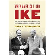 When America Liked Ike How Moderates Won the 1952 Presidential Election and Reshaped American Politics by Donaldson, Gary A., 9781442211759