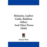 Belisarius, Ludlow Castle, Buildwas Abbey : And Other Poems (1844) by Wyke, Richard, 9781104061760