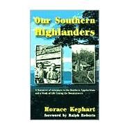 Our Southern Highlanders : A Narrative of Adventure in the Southern Appalachians and a Study of Life among the Mountaineers by Kephart, Horace, 9781566641760