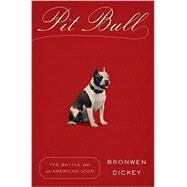 Pit Bull The Battle over an American Icon by Dickey, Bronwen, 9780307961761