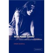 Who Needs Greek?: Contests in the Cultural History of Hellenism by Simon Goldhill, 9780521011761