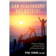 Can Healthcare Get Better? Culture Change and the Power of Frontline Staff by Shank, Paul, 9781098361761