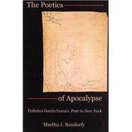 The Poetics of Apocalypse Federico Garca Lorca's Poet in New York by Nandorfy, Martha, 9781611481761