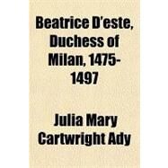 Beatrice D'este, Duchess of Milan, 1475-1497 by Ady, Julia Mary Cartwright, 9781153791762