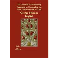 The Grounds of Christianity Examined by Comparing the New Testament With the Old by English, George Bethune, 9781406851762
