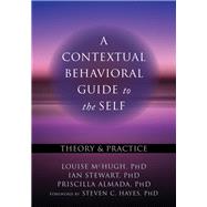 A Contextual Behavioral Guide to the Self by McHugh, Louise, Ph.D.; Stewart, Ian, Ph.D.; Almada, Priscilla, Ph.D.; Hayes, Steven C., Ph.D., 9781626251762