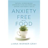 Anxiety-Free with Food Natural, Science-Backed Strategies to Relieve Stress and Support Your Mental Health by Werner-Gray, Liana, 9781401961763