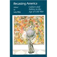 Recasting America: Culture and Politics in the Age of Cold War by May, Lary, 9780226511764