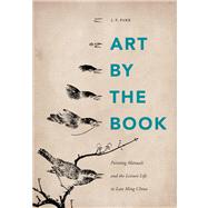 Art by the Book : Painting Manuals and the Leisure Life in Late Ming China by Park, J. P., 9780295991764