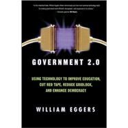 Government 2.0 Using Technology to Improve Education, Cut Red Tape, Reduce Gridlock, and Enhance Democracy by Eggers, William D., 9780742541764