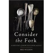 Consider the Fork A History of How We Cook and Eat by Wilson, Bee, 9780465021765