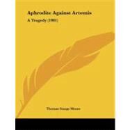 Aphrodite Against Artemis : A Tragedy (1901) by Moore, Thomas Sturge, 9781104011765