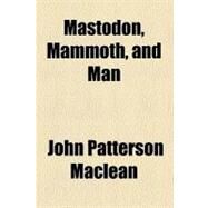 Mastodon, Mammoth, and Man by Maclean, John Patterson, 9780217511766