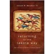 Returning to the Lakota Way Old Values to Save a Modern World by Marshall, Joseph M., 9781401931766