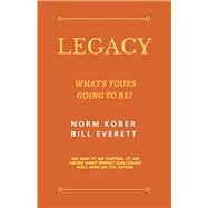 Legacy What's Yours Going to Be? by Kober, Norm; Everett, Bill, 9781483591766