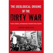 The Ideological Origins of the Dirty War Fascism, Populism, and Dictatorship in Twentieth Century Argentina by Finchelstein, Federico, 9780190611767