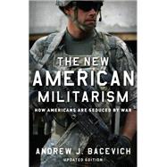 The New American Militarism How Americans Are Seduced by War by Bacevich, Andrew J., 9780199931767