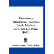 Alcoolismo : Dissertacao Inaugural Escola Medico-Cirurgica Do Porto (1892) by Cardoso, Antonio Augusto Pereira, 9781120141767