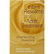 Infant Research and Adult Treatment: Co-constructing Interactions by Beebe; Beatrice, 9781138131767
