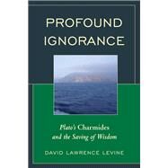 Profound Ignorance Plato's Charmides and the Saving of Wisdom by Levine, David Lawrence, 9781498501767