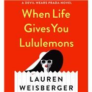 When Life Gives You Lululemons by Weisberger, Lauren; Benanti, Laura, 9781508251767