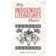 Why Indigenous Literatures Matter by Justice, Daniel Heath, 9781771121767