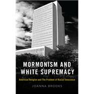 Mormonism and White Supremacy American Religion and The Problem of Racial Innocence by Brooks, Joanna, 9780190081768