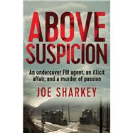 Above Suspicion An Undercover FBI Agent, an Illicit Affair, and a Murder of Passion by Sharkey, Joe, 9781504041768