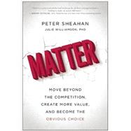 Matter Move Beyond the Competition, Create More Value, and Become the Obvious Choice by Sheahan, Peter; Williamson, Julie, 9781941631768