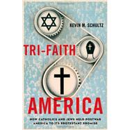 Tri-Faith America How Catholics and Jews Held Postwar America to Its Protestant Promise by Schultz, Kevin M., 9780195331769