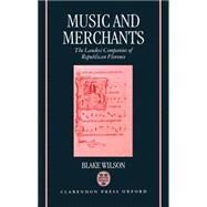 Music and Merchants The Laudesi Companies of Republican Florence by Wilson, Blake, 9780198161769