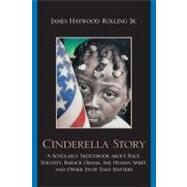 Cinderella Story A Scholarly Sketchbook about Race, Identity, Barack Obama, the Human Spirit, and Other Stuff that Matters by Rolling, James Haywood, Jr., 9780759111769